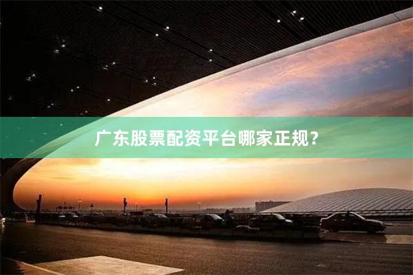 广东股票配资平台哪家正规？