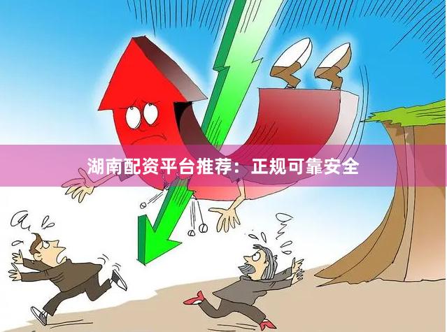湖南配资平台推荐：正规可靠安全