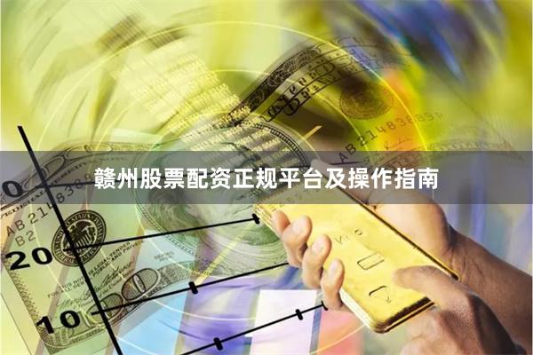 赣州股票配资正规平台及操作指南