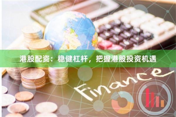 港股配资：稳健杠杆，把握港股投资机遇