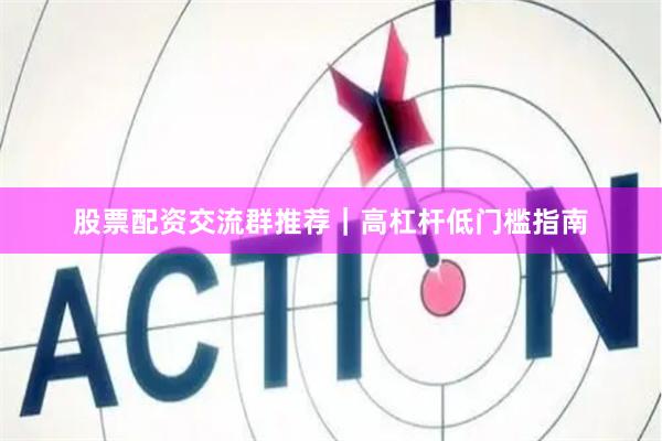 股票配资交流群推荐｜高杠杆低门槛指南