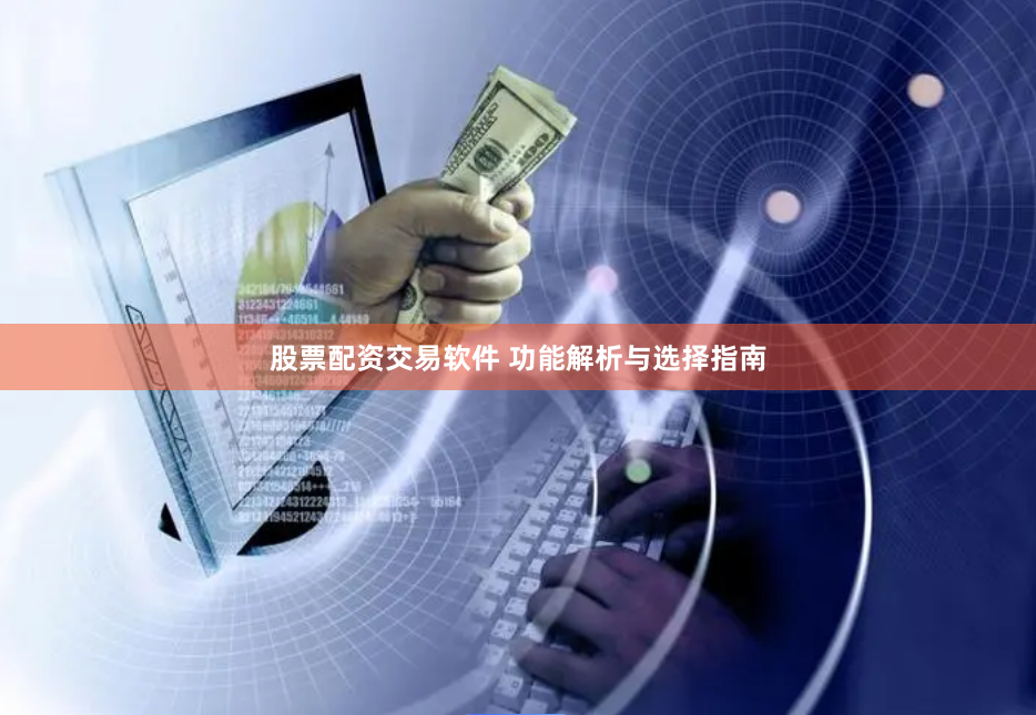 股票配资交易软件 功能解析与选择指南