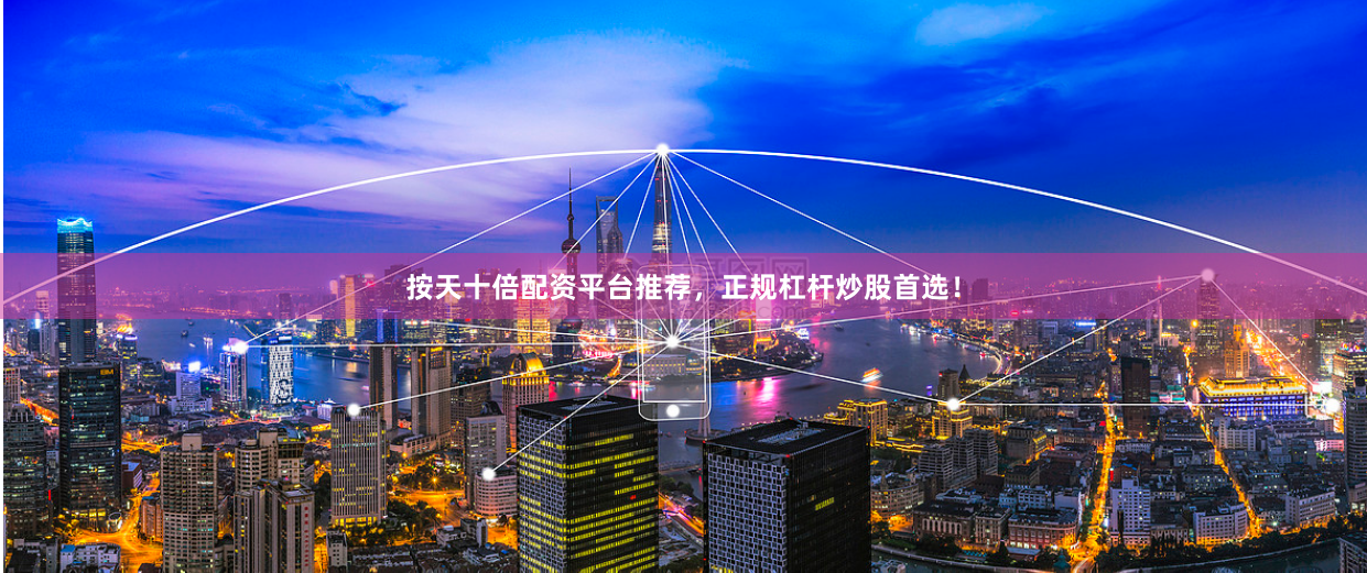 按天十倍配资平台推荐，正规杠杆炒股首选！