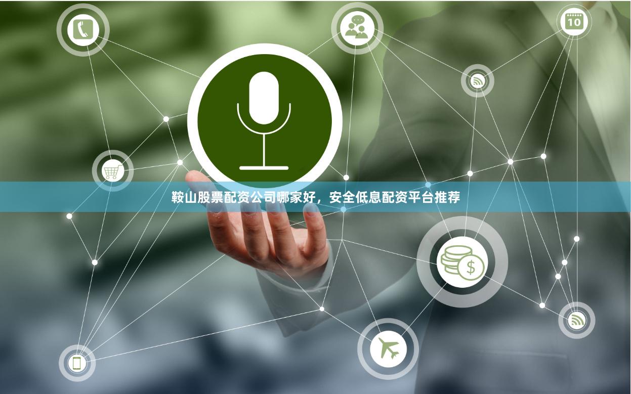 鞍山股票配资公司哪家好，安全低息配资平台推荐