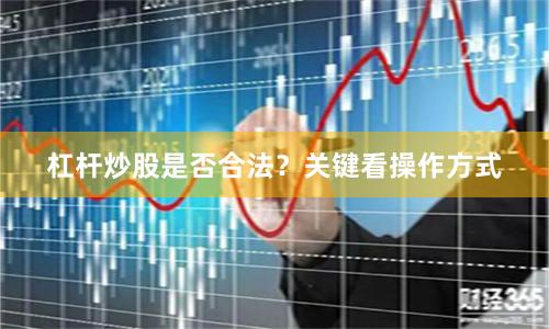 杠杆炒股是否合法？关键看操作方式